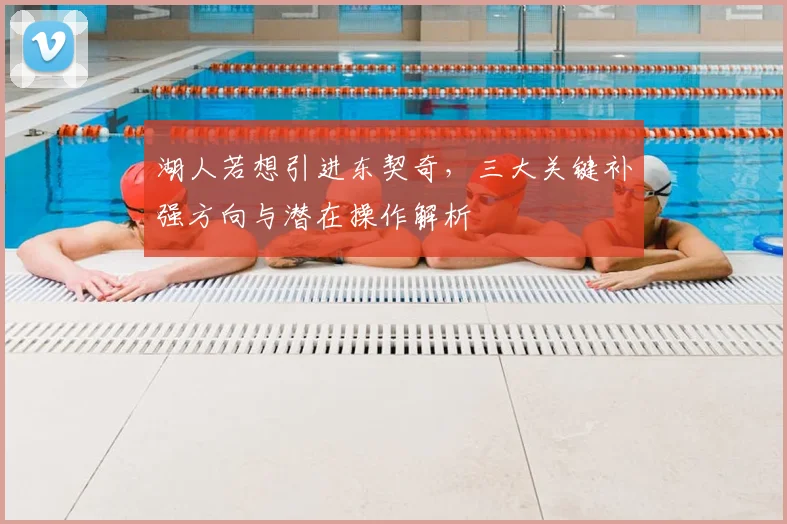 湖人若想引进东契奇，三大关键补强方向与潜在操作解析