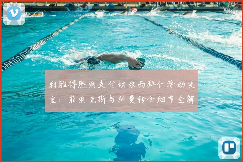 利雅得胜利支付切尔西拜仁浮动奖金，菲利克斯与科曼转会细节全解析