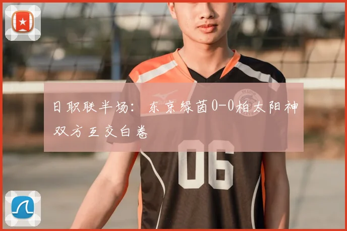 日职联半场：东京绿茵0-0柏太阳神 双方互交白卷
