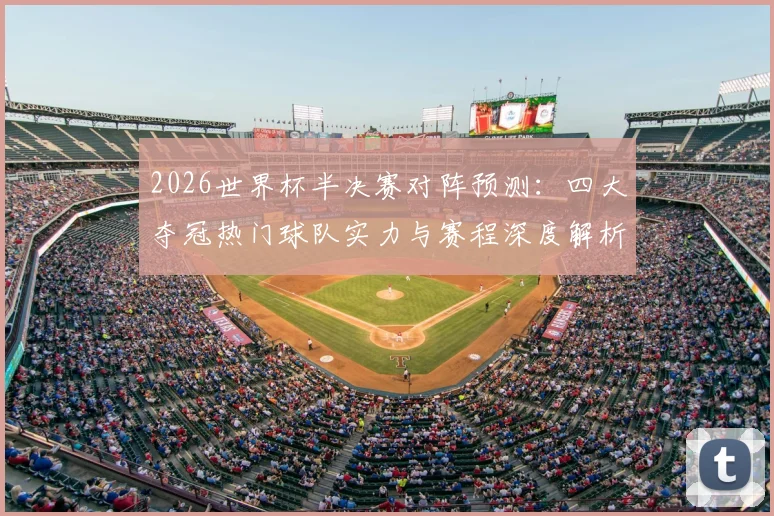 2026世界杯半决赛对阵预测：四大夺冠热门球队实力与赛程深度解析