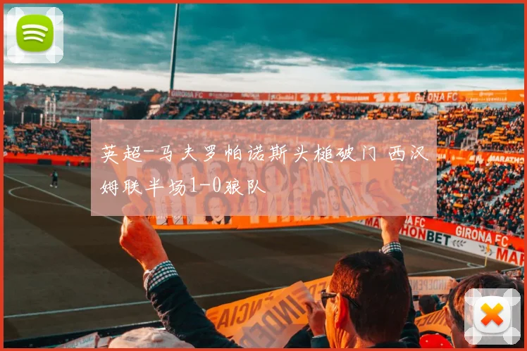 英超-马夫罗帕诺斯头槌破门 西汉姆联半场1-0狼队