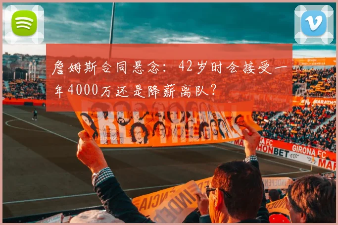 詹姆斯合同悬念:42岁时会接受一年4000万还是降薪离队?