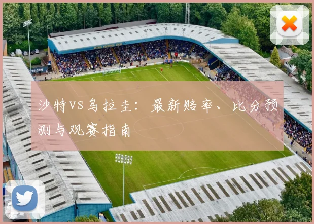 沙特vs乌拉圭：最新赔率、比分预测与观赛指南