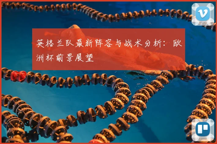 英格兰队最新阵容与战术分析：欧洲杯前景展望