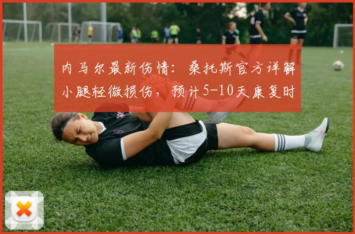 内马尔最新伤情：桑托斯官方详解小腿轻微损伤，预计5-10天康复时间表