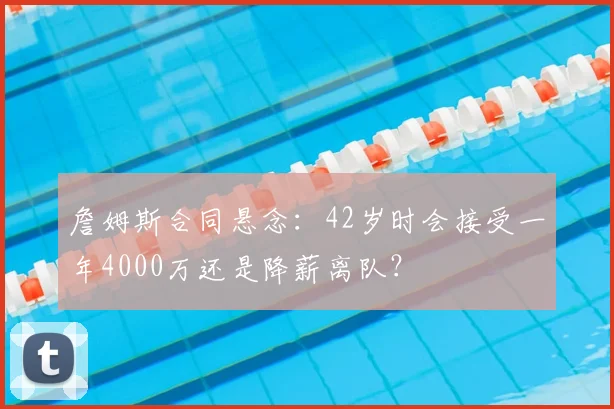 詹姆斯合同悬念：42岁时会接受一年4000万还是降薪离队？