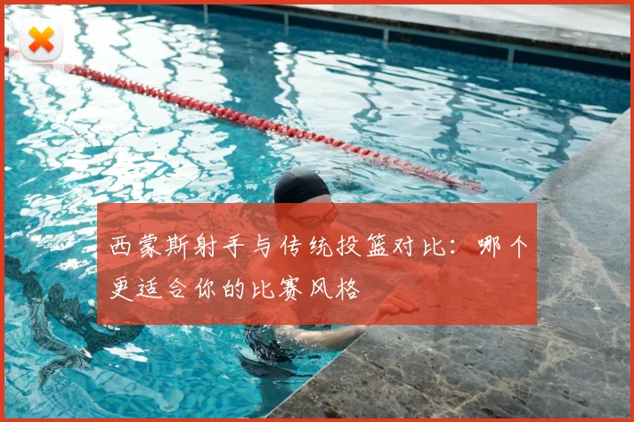 西蒙斯射手与传统投篮对比:哪个更适合你的比赛风格