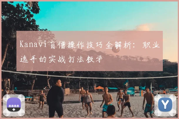 Kanavi盲僧操作技巧全解析：职业选手的实战打法教学