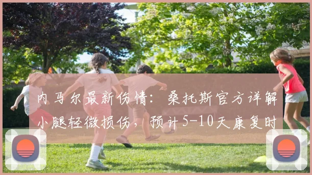 内马尔最新伤情：桑托斯官方详解小腿轻微损伤，预计5-10天康复时间表