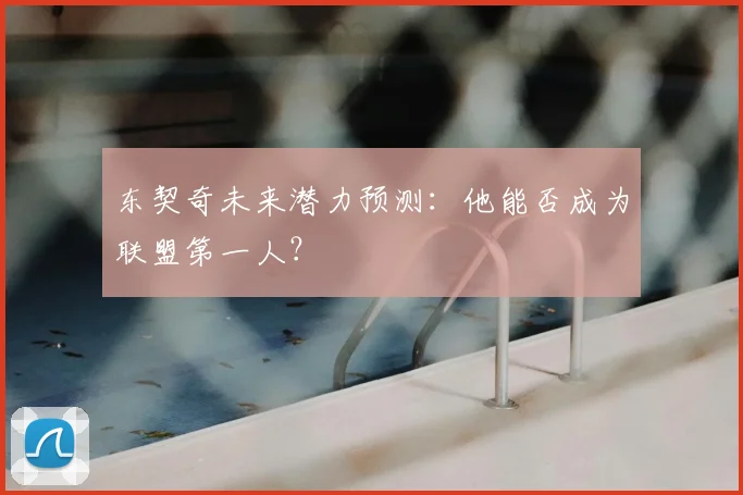 东契奇未来潜力预测：他能否成为联盟第一人？