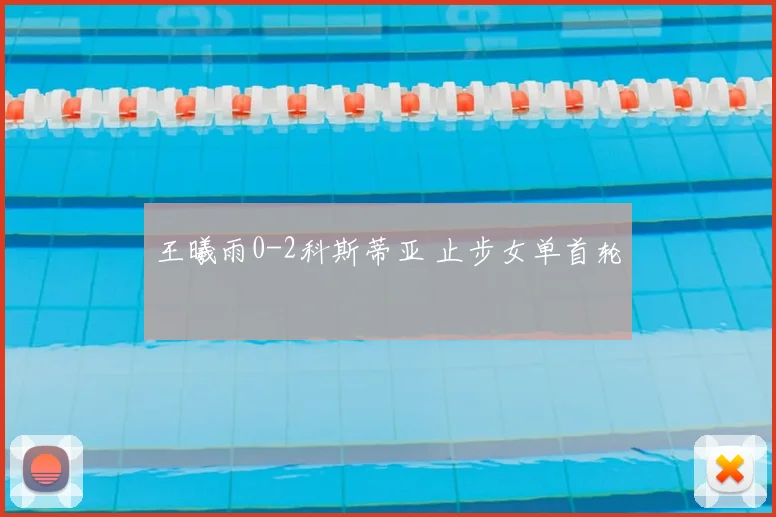 王曦雨0-2科斯蒂亚 止步女单首轮